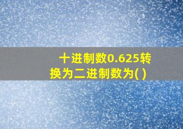 十进制数0.625转换为二进制数为( )